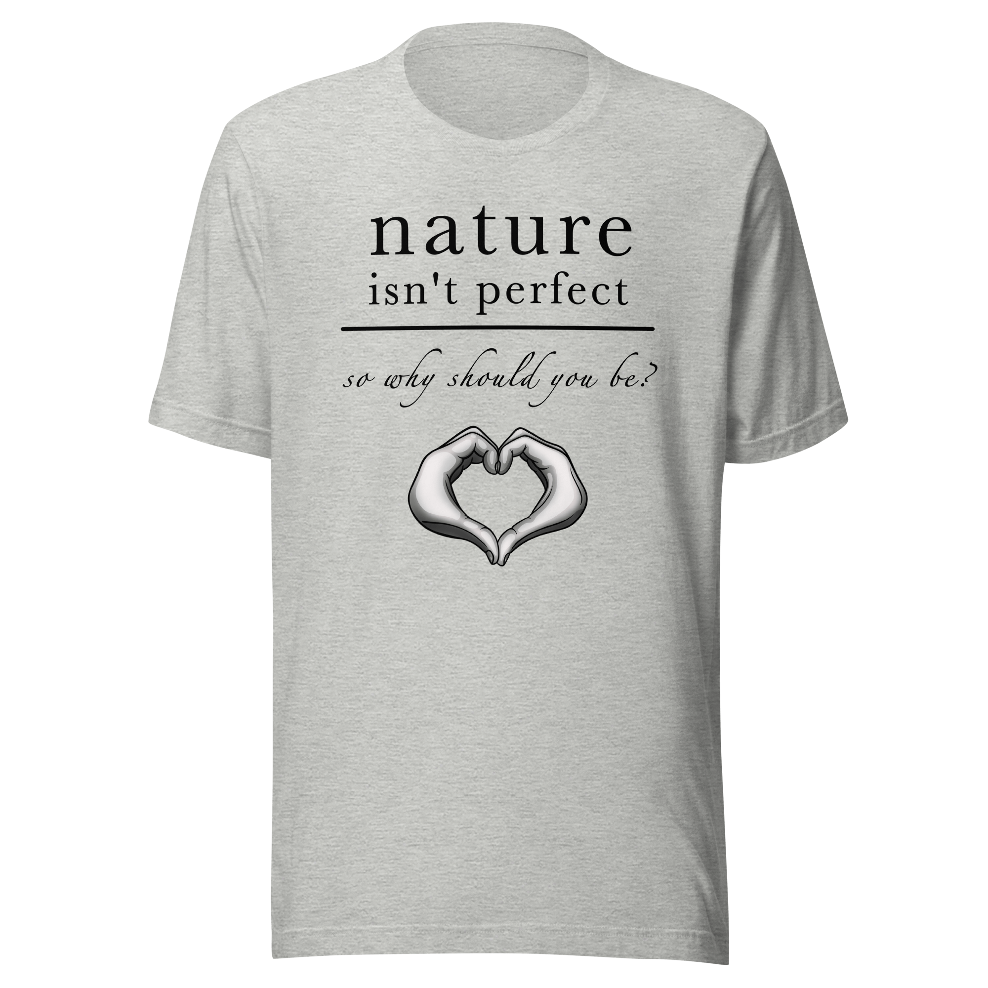 Nature Isn't Perfect So Why Should You Be grey t-shirt